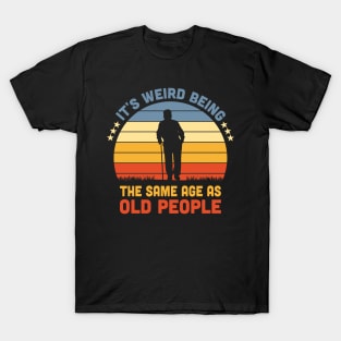 It's Weird Being The Same Age As Old People T-Shirt